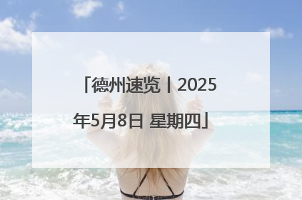 德州速览丨2025年5月8日 星期四
