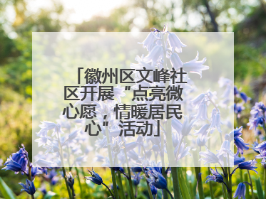 徽州区文峰社区开展“点亮微心愿，情暖居民心”活动