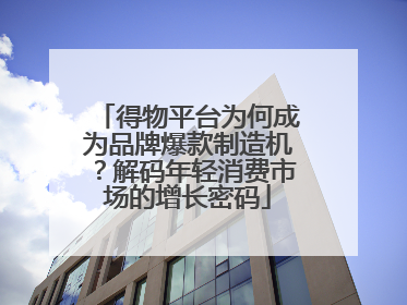 得物平台为何成为品牌爆款制造机？解码年轻消费市场的增长密码