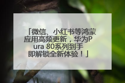 微信、小红书等鸿蒙应用高频更新，华为Pura 80系列到手即解锁全新体验！