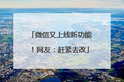 微信又上线新功能！网友：赶紧去改