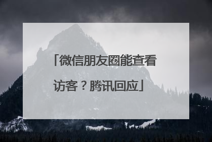 微信朋友圈能查看访客？腾讯回应