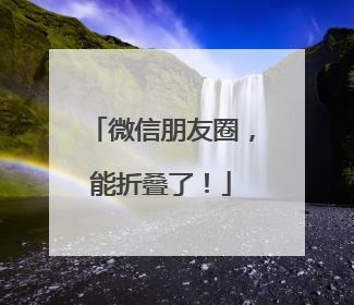 微信朋友圈，能折叠了！