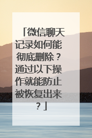 微信聊天记录如何能彻底删除？通过以下操作就能防止被恢复出来？