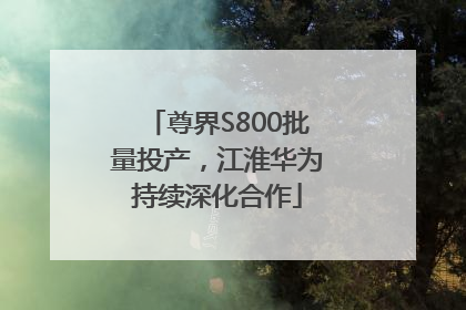 尊界S800批量投产，江淮华为持续深化合作