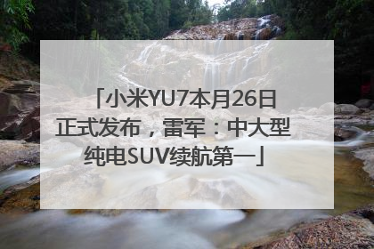 小米YU7本月26日正式发布，雷军：中大型纯电SUV续航第一