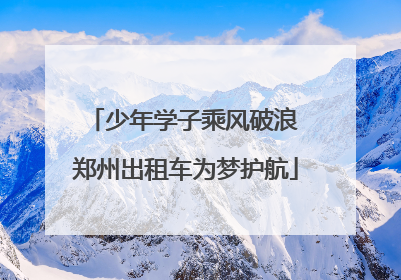 少年学子乘风破浪 郑州出租车为梦护航