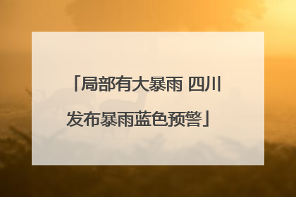 局部有大暴雨 四川发布暴雨蓝色预警