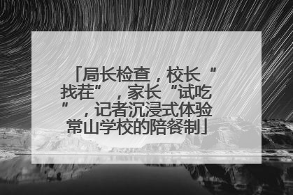 局长检查，校长“找茬”，家长“试吃”，记者沉浸式体验常山学校的陪餐制