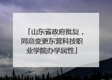 山东省政府批复，同意变更东营科技职业学院办学属性