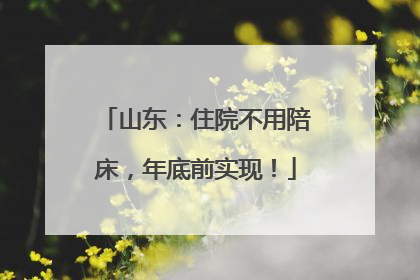 山东：住院不用陪床，年底前实现！