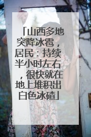 山西多地突降冰雹，居民：持续半小时左右，很快就在地上堆积出白色冰碴