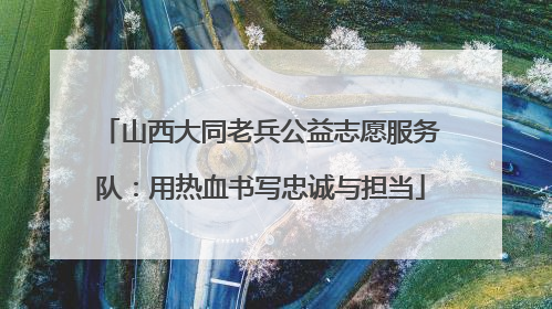 山西大同老兵公益志愿服务队：用热血书写忠诚与担当