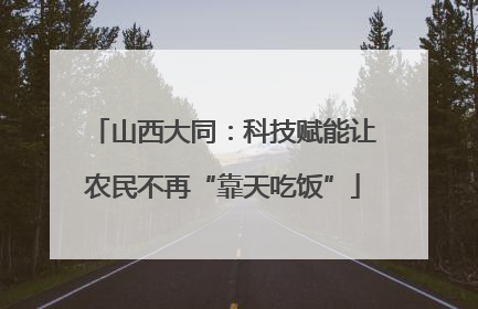 山西大同：科技赋能让农民不再“靠天吃饭”