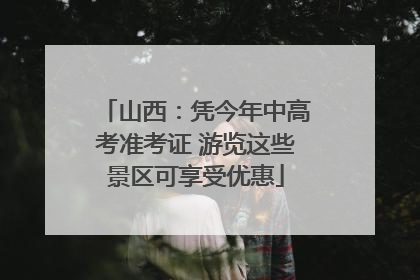 山西：凭今年中高考准考证 游览这些景区可享受优惠