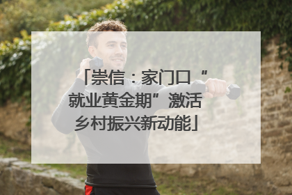 崇信：家门口“就业黄金期”激活乡村振兴新动能