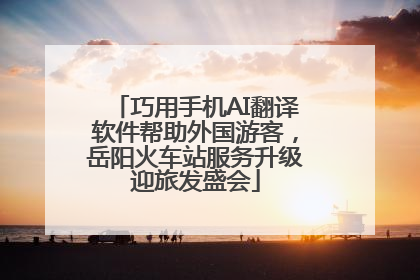 巧用手机AI翻译软件帮助外国游客，岳阳火车站服务升级迎旅发盛会