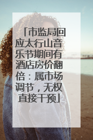 市监局回应太行山音乐节期间有酒店房价翻倍：属市场调节，无权直接干预