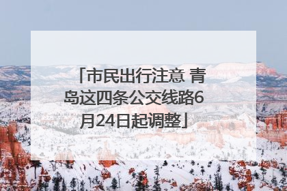 市民出行注意 青岛这四条公交线路6月24日起调整