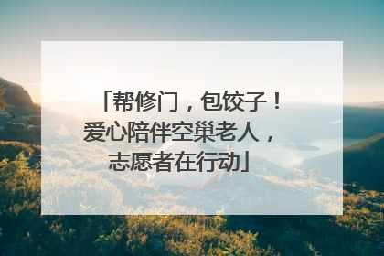 帮修门，包饺子！爱心陪伴空巢老人，志愿者在行动