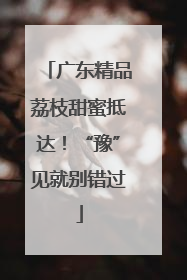 广东精品荔枝甜蜜抵达！“豫”见就别错过