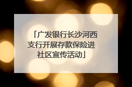 广发银行长沙河西支行开展存款保险进社区宣传活动