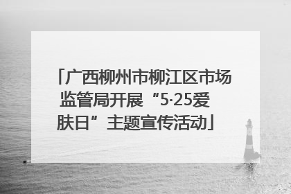 广西柳州市柳江区市场监管局开展“5·25爱肤日”主题宣传活动