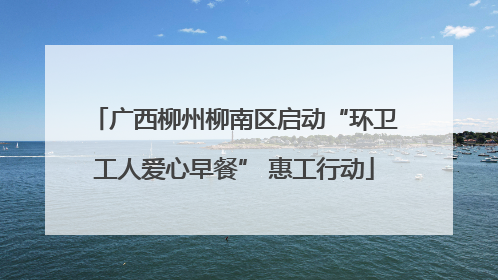 广西柳州柳南区启动“环卫工人爱心早餐” 惠工行动