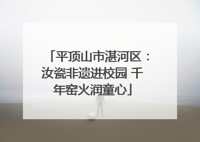 平顶山市湛河区：汝瓷非遗进校园 千年窑火润童心