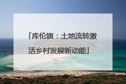 库伦旗：土地流转激活乡村发展新动能