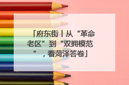 府东街丨从“革命老区”到“双拥模范”，看菏泽答卷