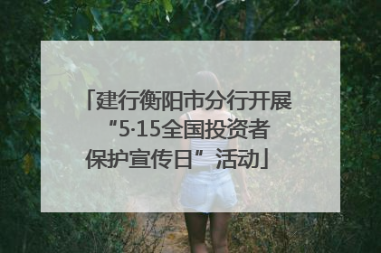 建行衡阳市分行开展“5·15全国投资者保护宣传日”活动