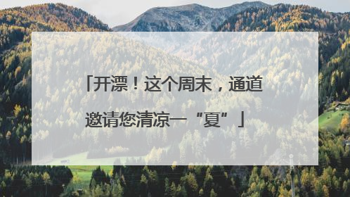 开漂！这个周末，通道邀请您清凉一“夏”