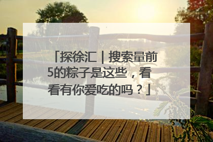 探徐汇｜搜索量前5的粽子是这些，看看有你爱吃的吗？