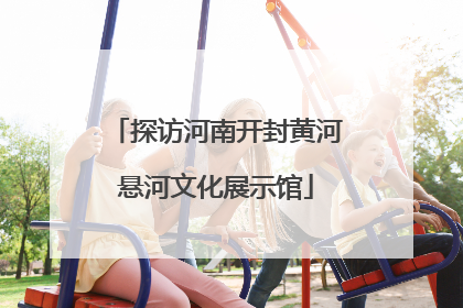 探访河南开封黄河悬河文化展示馆