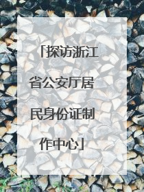 探访浙江省公安厅居民身份证制作中心