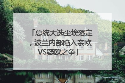 总统大选尘埃落定，波兰内部陷入亲欧VS疑欧之争