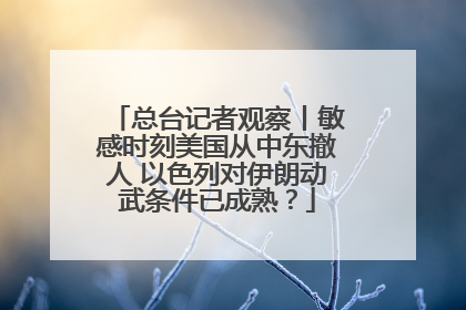 总台记者观察丨敏感时刻美国从中东撤人 以色列对伊朗动武条件已成熟？