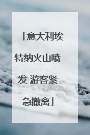 意大利埃特纳火山喷发 游客紧急撤离