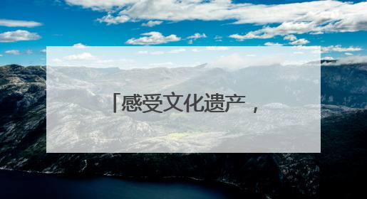 感受文化遗产，守护文明年轮