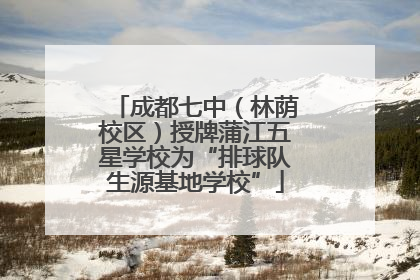 成都七中（林荫校区）授牌蒲江五星学校为“排球队生源基地学校”