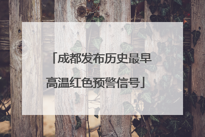 成都发布历史最早高温红色预警信号