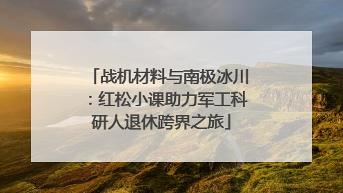 战机材料与南极冰川：红松小课助力军工科研人退休跨界之旅