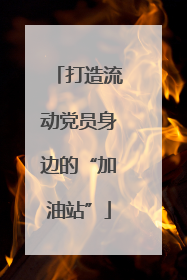 打造流动党员身边的“加油站”