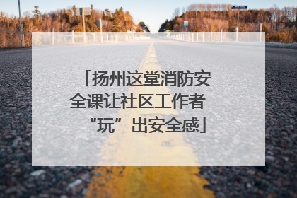 扬州这堂消防安全课让社区工作者“玩”出安全感