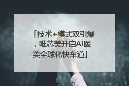 技术+模式双引爆，唯芯美开启AI医美全球化快车道