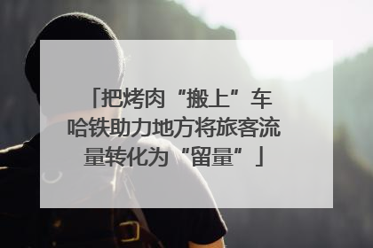 把烤肉“搬上”车 哈铁助力地方将旅客流量转化为“留量”