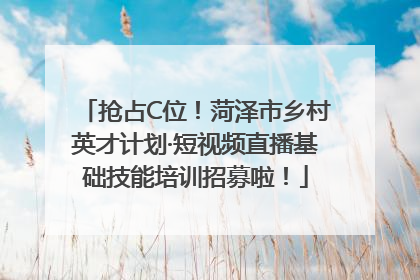 抢占C位！菏泽市乡村英才计划·短视频直播基础技能培训招募啦！