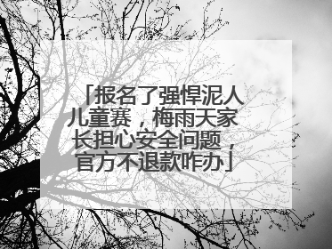 报名了强悍泥人儿童赛，梅雨天家长担心安全问题，官方不退款咋办