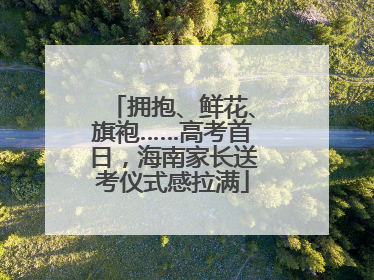 拥抱、鲜花、旗袍……高考首日，海南家长送考仪式感拉满